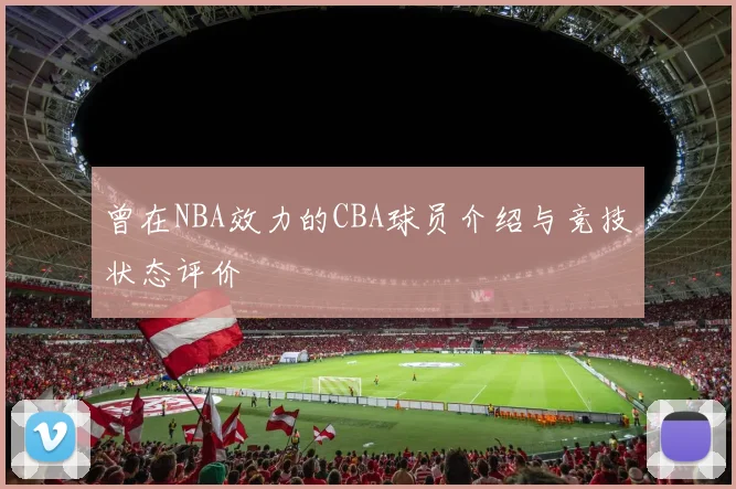 曾在NBA效力的CBA球员介绍与竞技状态评价