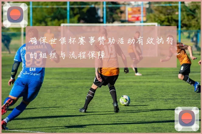 确保世俱杯赛事赞助活动有效执行的组织与流程保障