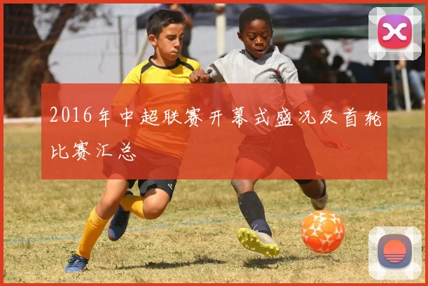 2016年中超联赛开幕式盛况及首轮比赛汇总
