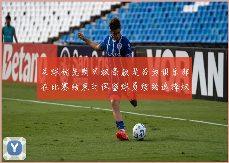 足球优先购买权条款是否为俱乐部在比赛结束时保留球员续约选择权