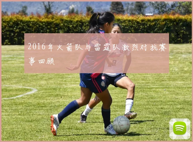 2016年火箭队与雷霆队激烈对抗赛事回顾