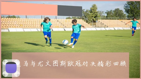 皇马与尤文图斯欧冠对决精彩回顾