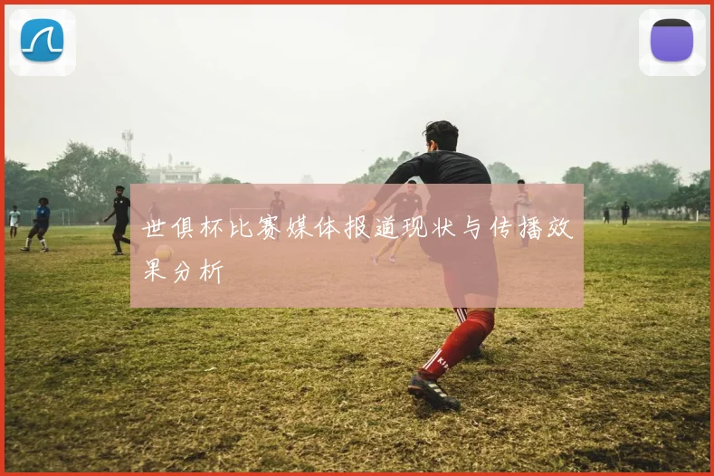 世俱杯比赛媒体报道现状与传播效果分析